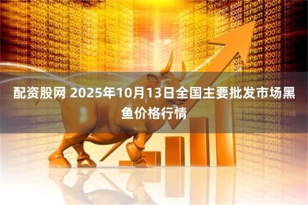 配资股网 2025年10月13日全国主要批发市场黑鱼价格行情