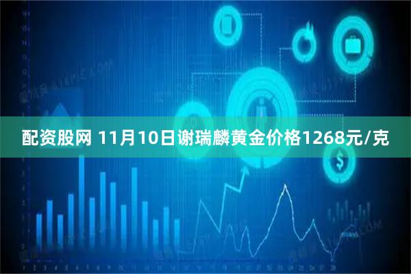 配资股网 11月10日谢瑞麟黄金价格1268元/克