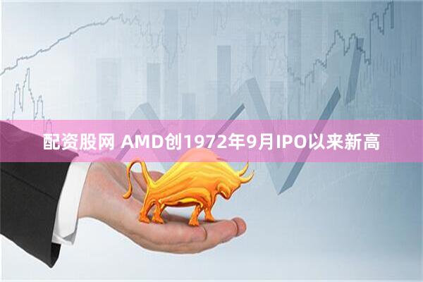 配资股网 AMD创1972年9月IPO以来新高
