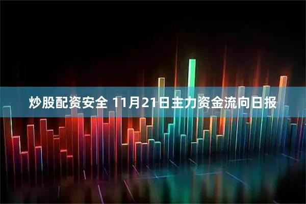 炒股配资安全 11月21日主力资金流向日报
