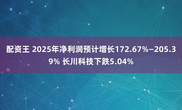 配资王 2025年净利润预计增长172.67%—205.39% 长川科技下跌5.04%