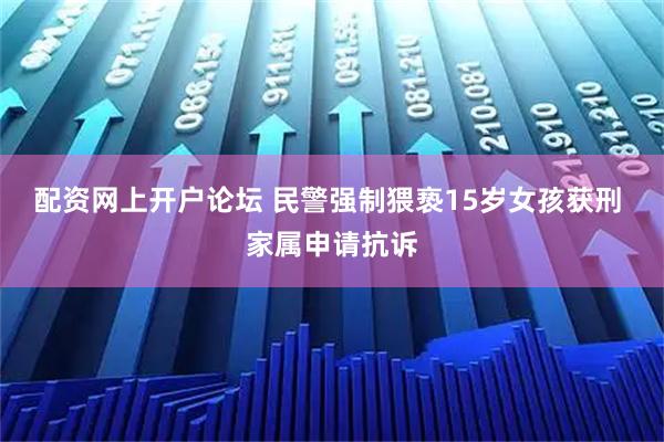 配资网上开户论坛 民警强制猥亵15岁女孩获刑 家属申请抗诉