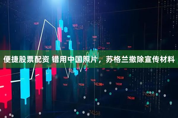 便捷股票配资 错用中国照片，苏格兰撤除宣传材料